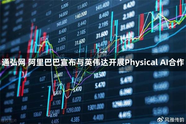 通弘网 阿里巴巴宣布与英伟达开展Physical AI合作