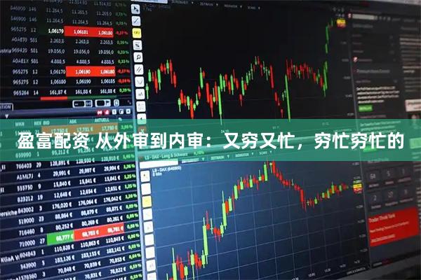 盈富配资 从外审到内审：又穷又忙，穷忙穷忙的