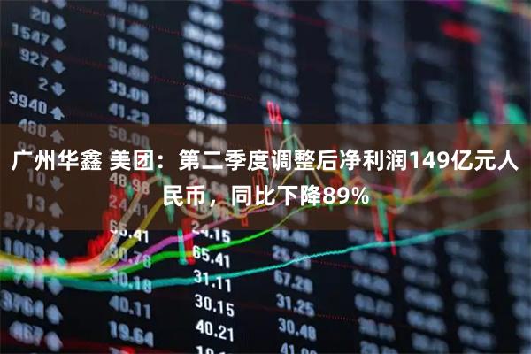 广州华鑫 美团：第二季度调整后净利润149亿元人民币，同比下降89%