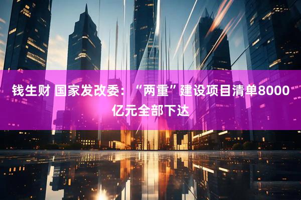 钱生财 国家发改委：“两重”建设项目清单8000亿元全部下达