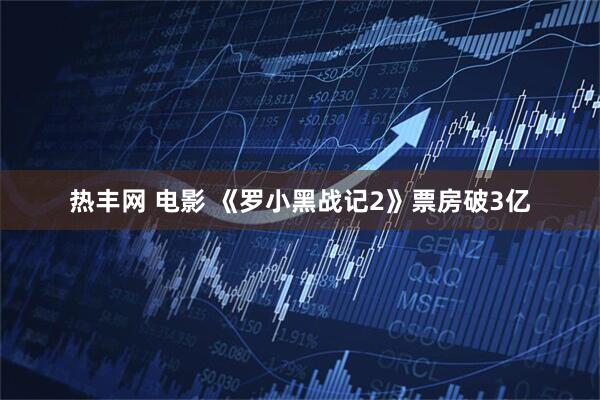 热丰网 电影 《罗小黑战记2》票房破3亿