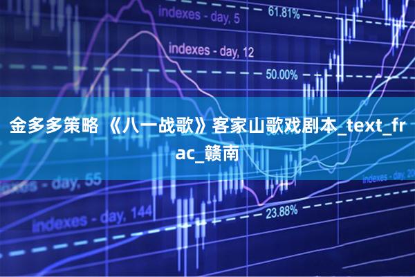 金多多策略 《八一战歌》客家山歌戏剧本_text_frac_赣南