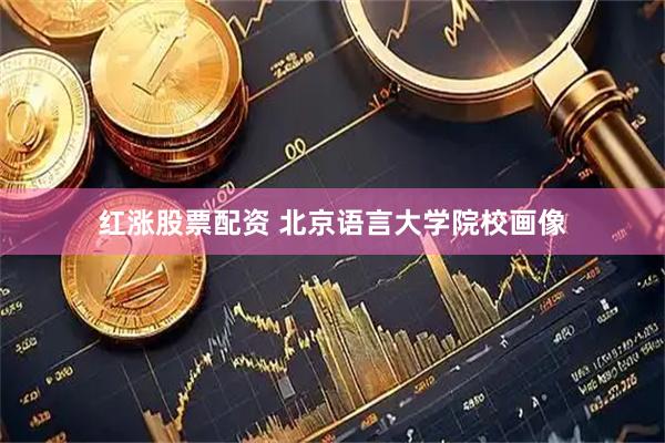 红涨股票配资 北京语言大学院校画像