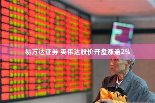 易方达证券 英伟达股价开盘涨逾2%