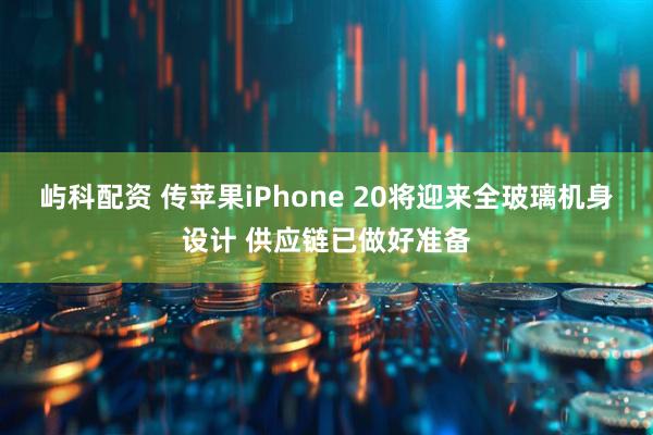 屿科配资 传苹果iPhone 20将迎来全玻璃机身设计 供应链已做好准备