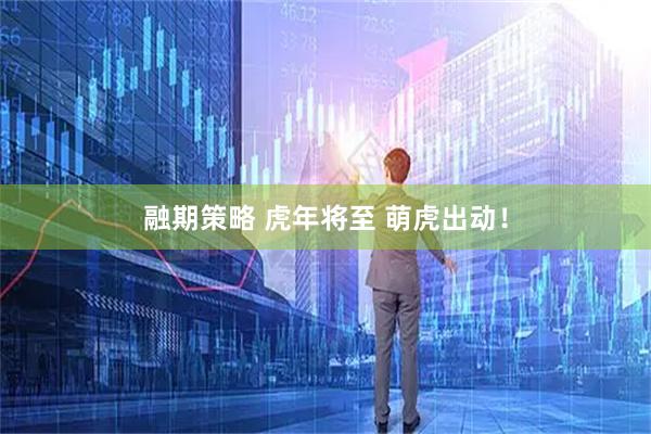 融期策略 虎年将至 萌虎出动！